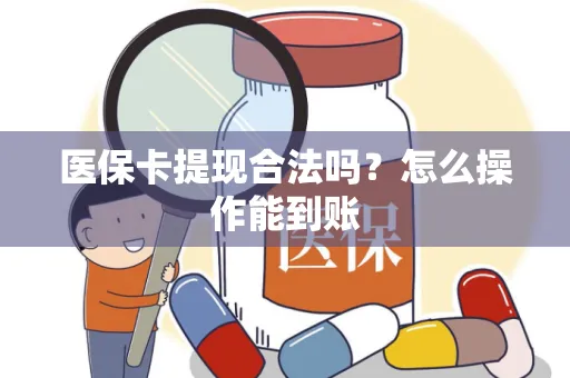 医保卡提现合法吗？怎么操作能到账